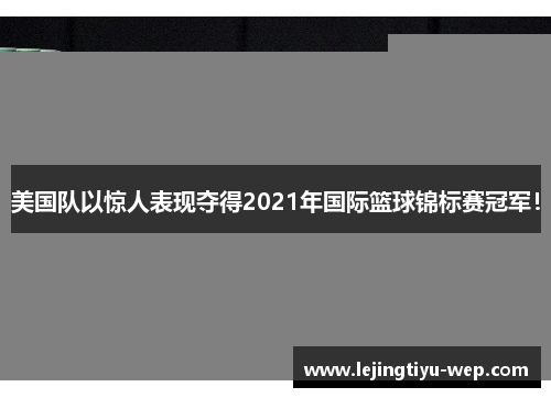 美国队以惊人表现夺得2021年国际篮球锦标赛冠军！