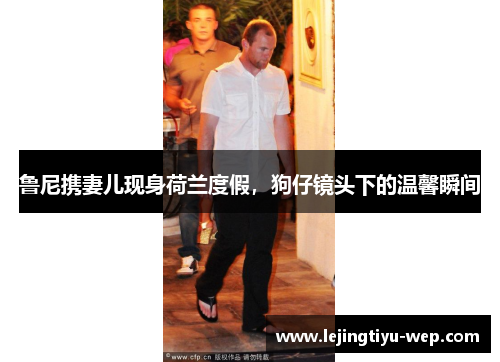 鲁尼携妻儿现身荷兰度假，狗仔镜头下的温馨瞬间