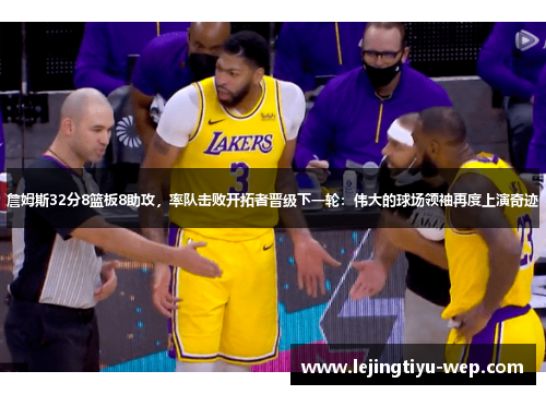詹姆斯32分8篮板8助攻，率队击败开拓者晋级下一轮：伟大的球场领袖再度上演奇迹