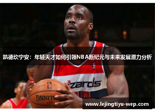 凯德坎宁安：年轻天才如何引领NBA新纪元与未来发展潜力分析