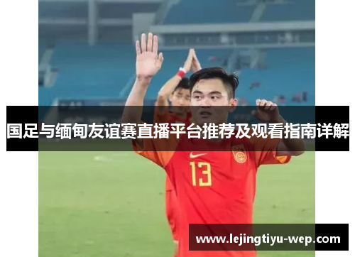 国足与缅甸友谊赛直播平台推荐及观看指南详解