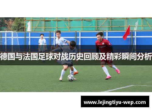 德国与法国足球对战历史回顾及精彩瞬间分析