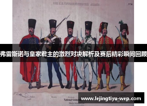弗雷斯诺与皇家君主的激烈对决解析及赛后精彩瞬间回顾