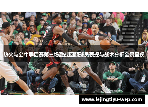 热火与公牛季后赛第三场激战回顾球员表现与战术分析全景呈现