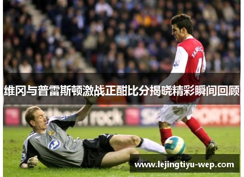 维冈与普雷斯顿激战正酣比分揭晓精彩瞬间回顾