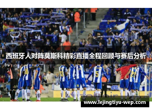 西班牙人对阵莫斯科精彩直播全程回顾与赛后分析
